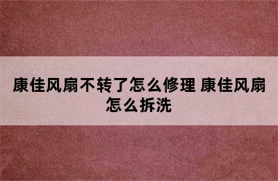 康佳风扇不转了怎么修理 康佳风扇怎么拆洗